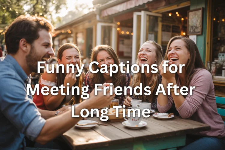 Funny Captions for Meeting Friends After Long Time